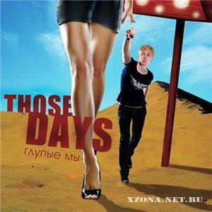 Those Days - Глупые Мы (2009)