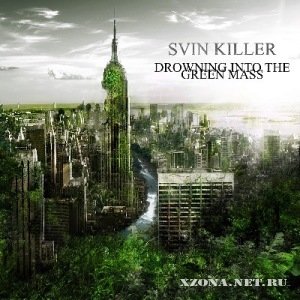 Svin Killer - Drowning Into The Green Mass (2011)