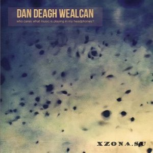 Dan Deagh Wealcan - Who Cares What Music Is Playing in My Headphones? (2015)