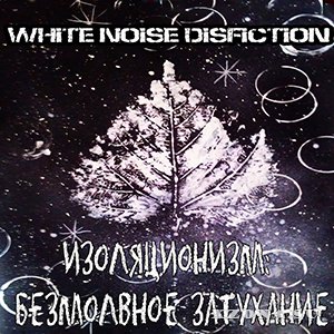 White Noise Disfiction - Изоляционизм-2: Безмолвное Затухание (2015)